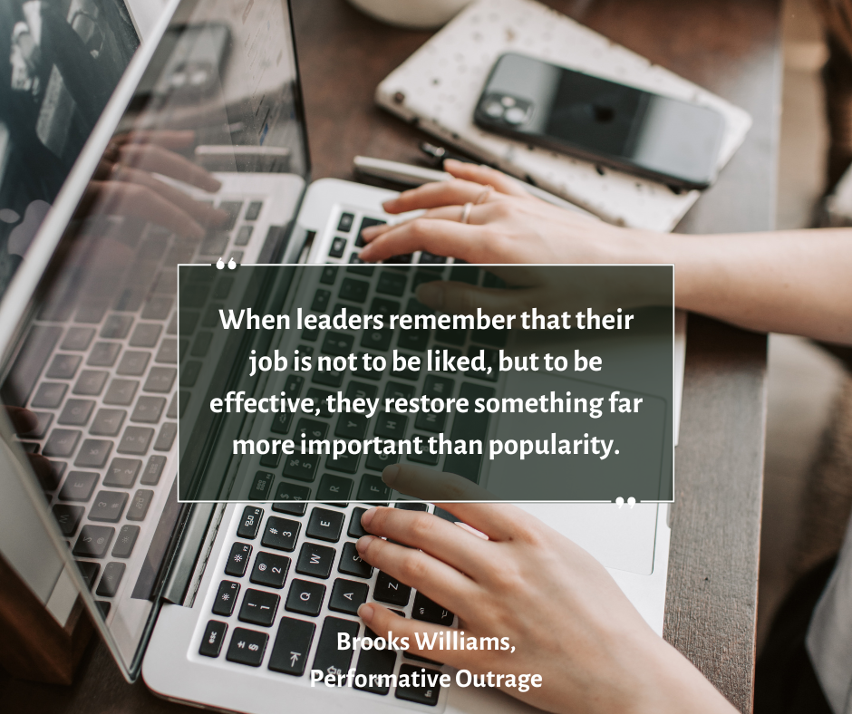 "When leaders remember that their job is not to be liked, but to be effective, they restore something far more important than popularity." Brooks Williams, Performative Outrage